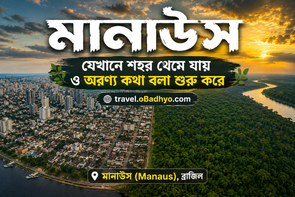 মানাউস – যেখানে শহর থেমে যাই ও অরণ্য কথা বলা শুরু করে | ব্রাজিলের সবচেয়ে বিস্ময়কর শহরের পূর্ণাঙ্গ ভ্রমণ গাইড